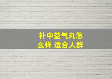 补中益气丸怎么样 适合人群